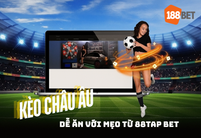 Chơi kèo châu âu dễ ăn khi bạn biết bí quyết từ 88TAP BET